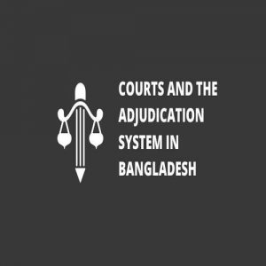 Courts and the Adjudication System in Bangladesh